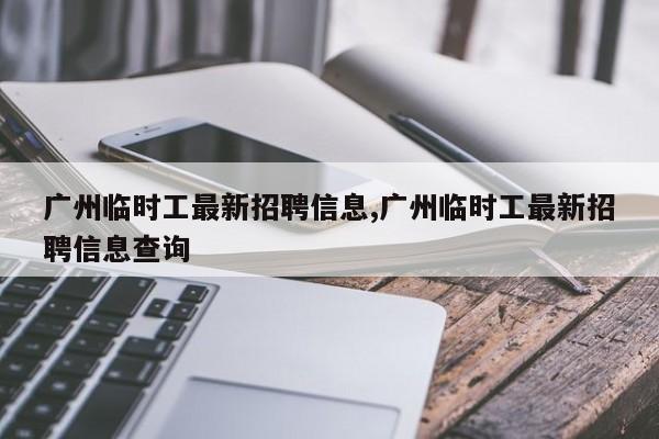 广州临时工最新招聘信息,广州临时工最新招聘信息查询