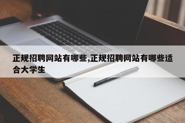 正规招聘网站有哪些,正规招聘网站有哪些适合大学生