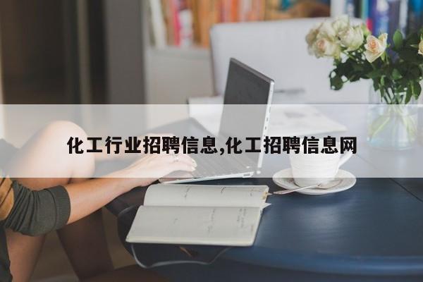 化工行业招聘信息,化工招聘信息网