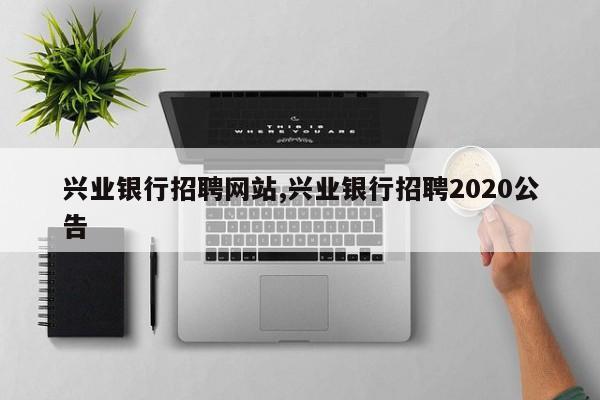 兴业银行招聘网站,兴业银行招聘2020公告