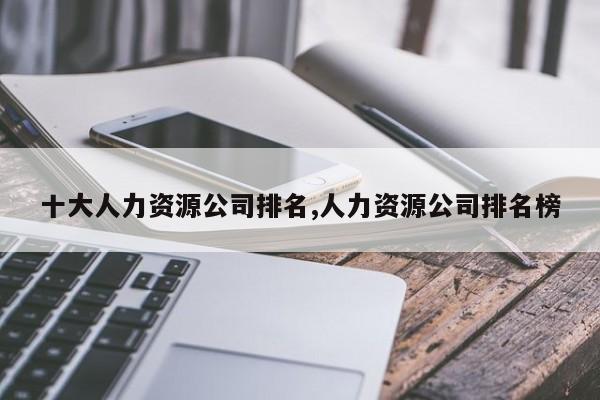 十大人力资源公司排名,人力资源公司排名榜