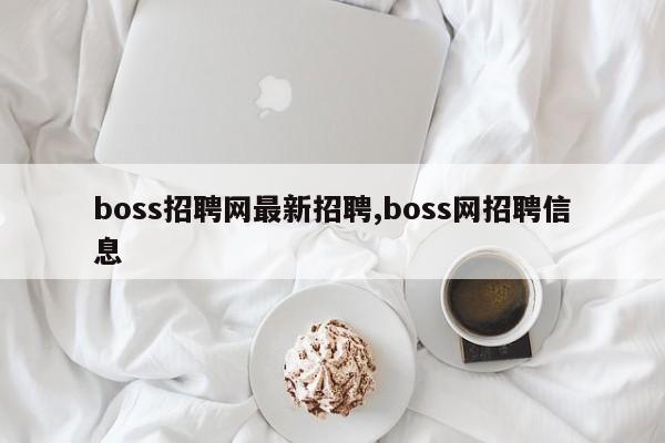 boss招聘网最新招聘,boss网招聘信息