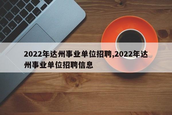 2022年达州事业单位招聘,2022年达州事业单位招聘信息